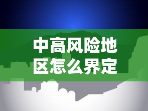 中高风险地区怎么界定 · 中高风险地区的认定