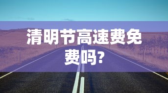 清明节高速费免费吗?