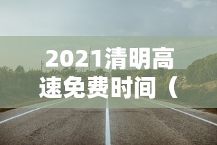 2021清明高速免费时间（2021清明高速免费时间表）