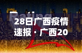 28日广西疫情速报 · 广西20日疫情 28日广西疫情速报 · 广西20日疫情