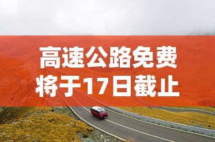 高速公路免费将于17日截止：高速公路免费日期到几号