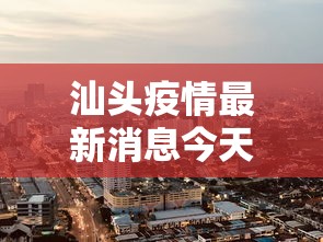 汕头疫情最新消息今天封城了
