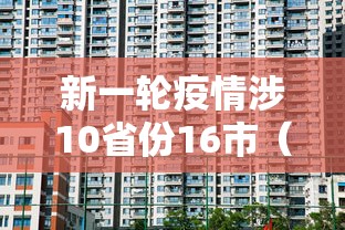 新一轮疫情涉10省份16市（新冠疫情波及17个省）