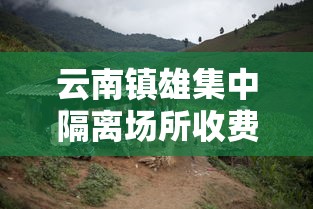 云南镇雄集中隔离场所收费（云南集中隔离费用多少钱）