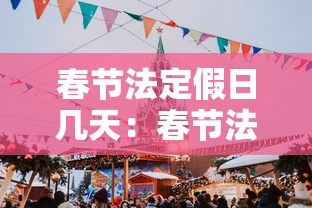 春节法定假日几天:春节法定假日几天2026 春节法定假日几天:春节法定假日几天2026