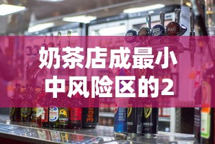 奶茶店成最小中风险区的24小时：奶茶店分为哪几个区域