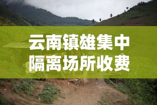云南镇雄集中隔离场所收费（云南镇雄集中隔离场所收费多少）