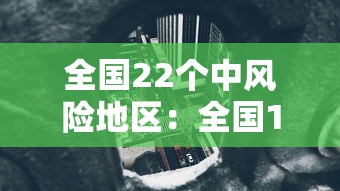 全国22个中风险地区:全国12个中风险地区通知 全国22个中风险地区:全国12个中风险地区通知