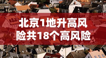 北京1地升高风险共18个高风险区 北京1地升高风险共18个高风险区