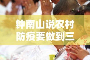 钟南山说农村防疫要做到三点/钟南山说农村防疫要做到三点是真的吗