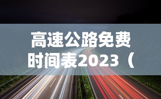高速公路免费时间表2023（2021高速公路免费时间公告）