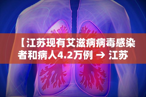【江苏现有艾滋病病毒感染者和病人4.2万例 → 江苏艾滋病多吗】