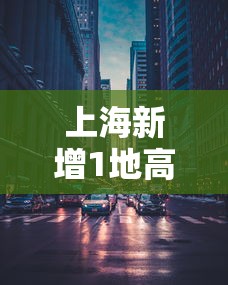 上海新增1地高风险 · 上海新冠肺炎高风险地区