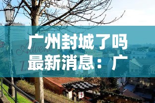 广州封城了吗最新消息：广州封城了?
