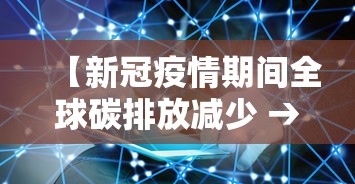 【新冠疫情期间全球碳排放减少 → 2020年疫情对碳排放的影响】 【新冠疫情期间全球碳排放减少 → 2020年疫情对碳排放的影响】
