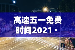 高速五一免费时间2021 · 高速五一免费日期