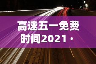 高速五一免费时间2021 · 高速五一免费日期