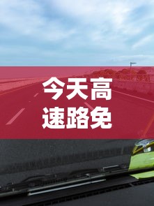 今天高速路免费吗(今天高速免费嘛)