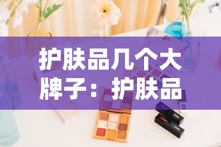 护肤品几个大牌子:护肤品所有品牌