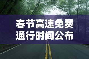 春节高速免费通行时间公布：春节高速免收费时间