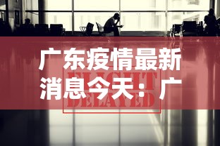 广东疫情最新消息今天：广东疫情最新消息今天又封了广州河村疫情怎么样