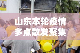山东本轮疫情多点散发聚集性强(山东本轮疫情多点散发聚集性强的地方)
