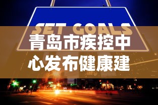 青岛市疾控中心发布健康建议:青岛市疾控中心发布健康建议文件 青岛市疾控中心发布健康建议:青岛市疾控中心发布健康建议文件