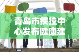 青岛市疾控中心发布健康建议：青岛市疾控中心发布健康建议文件