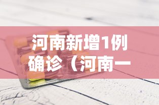 河南新增1例确诊(河南一新增确诊病例) 河南新增1例确诊(河南一新增确诊病例)