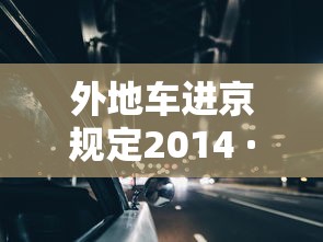 外地车进京规定2014 · 外地车进京规定2014最新 外地车进京规定2014 · 外地车进京规定2014最新