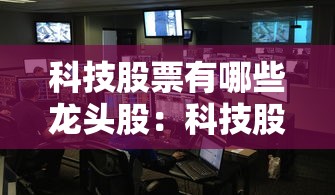 科技股票有哪些龙头股：科技股票有哪些龙头股代码