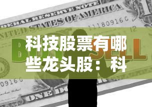 科技股票有哪些龙头股：科技股票有哪些龙头股代码