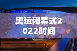 奥运闭幕式2022时间