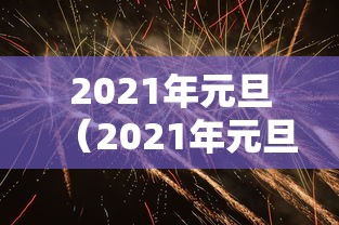 2021年元旦(2021年元旦上映的电影) 2021年元旦(2021年元旦上映的电影)