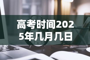 高考时间2025年几月几日考试