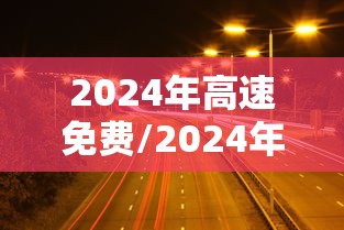 2024年高速免费/2024年高速免费的节假日有哪些