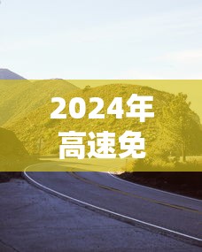 2024年高速免费/2024年高速免费的节假日有哪些