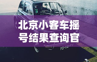北京小客车摇号结果查询官网：北京小客车摇号信息查询
