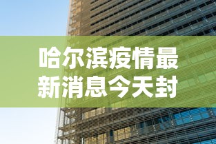 哈尔滨疫情最新消息今天封城了