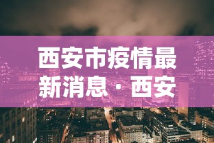 西安市疫情最新消息 · 西安市新冠疫情最新消息今天