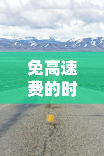 免高速费的时间2023：免高速费截止到什么时候