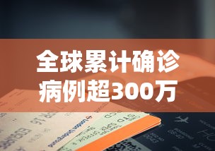 全球累计确诊病例超300万例 · 全球累计确诊病例超311万例
