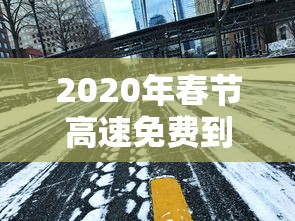 2020年春节高速免费到几号/2020年春节高速免费多久 2020年春节高速免费到几号/2020年春节高速免费多久