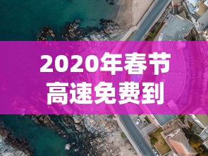 2020年春节高速免费到几号/2020年春节高速免费多久