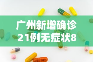 广州新增确诊21例无症状8例/广州新增20例无症状