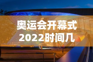 奥运会开幕式2022时间几点：奥运会开幕式时间是几点