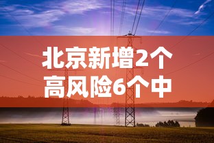 北京新增2个高风险6个中风险：北京新增2个高风险6个中风险地区