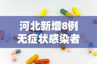 河北新增8例无症状感染者：河北新增7例无症状病例