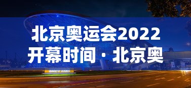 北京奥运会2022开幕时间 · 北京奥运会2022开幕时间表