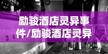 励骏酒店灵异事件/励骏酒店灵异事件真相 励骏酒店灵异事件/励骏酒店灵异事件真相
